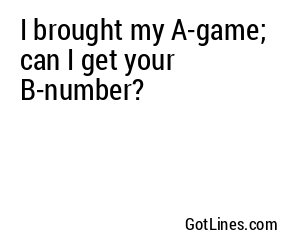 I brought my A-game; can I get your B-number?