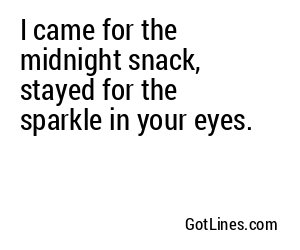 I came for the midnight snack, stayed for the sparkle in your eyes.