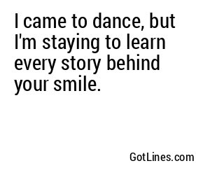 I came to dance, but I'm staying to learn every story behind your smile.