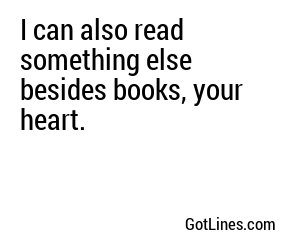 I can also read something else besides books, your heart.
