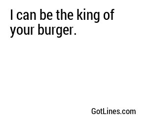I can be the king of your burger.
