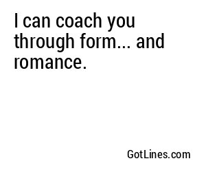 I can coach you through form... and romance.