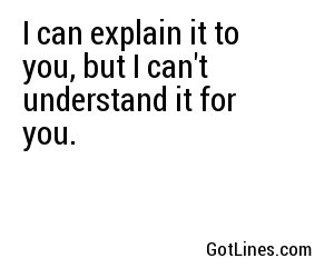 I can explain it to you, but I can't understand it for you.