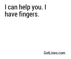 I can help you. I have fingers.
