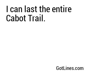 I can last the entire Cabot Trail.
