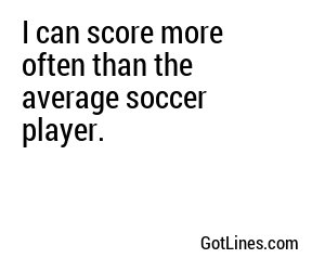 I can score more often than the average soccer player.