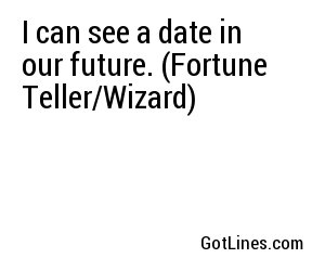 I can see a date in our future. (Fortune Teller/Wizard)
