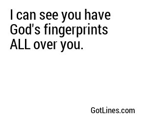 I can see you have God's fingerprints ALL over you.
