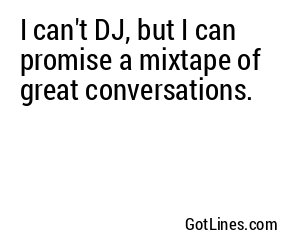 I can't DJ, but I can promise a mixtape of great conversations.