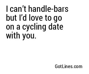 I can’t handle-bars but I’d love to go on a cycling date with you.
