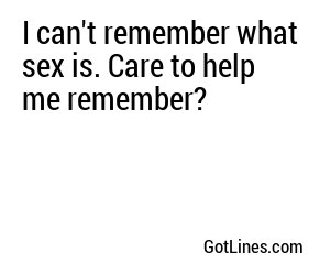 I can't remember what sex is. Care to help me remember?

