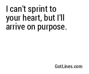 I can't sprint to your heart, but I'll arrive on purpose.