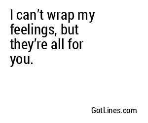 I can’t wrap my feelings, but they’re all for you.