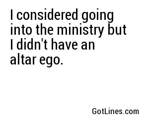 I considered going into the ministry but I didn't have an altar ego.