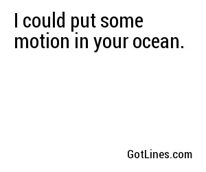 I could put some motion in your ocean.
