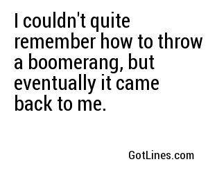 I couldn't quite remember how to throw a boomerang, but eventually it came back to me.