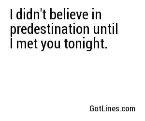 I didn't believe in predestination until I met you tonight.
