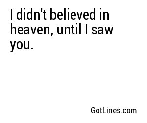 I didn't believed in heaven, until I saw you.