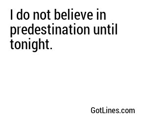 I do not believe in predestination until tonight.
