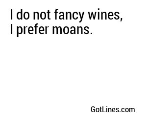 I do not fancy wines, I prefer moans.
