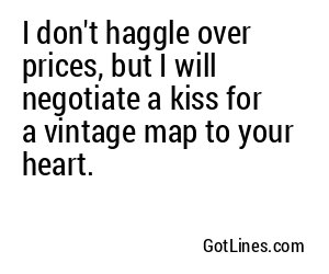 I don't haggle over prices, but I will negotiate a kiss for a vintage map to your heart.
