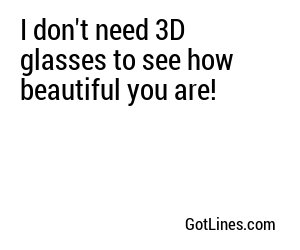 I don't need 3D glasses to see how beautiful you are!