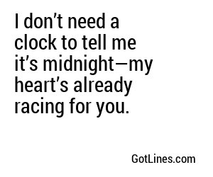 I don’t need a clock to tell me it’s midnight—my heart’s already racing for you.
