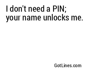 I don't need a PIN; your name unlocks me.