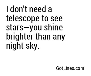 I don't need a telescope to see stars—you shine brighter than any night sky.
