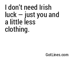 I don’t need Irish luck — just you and a little less clothing.