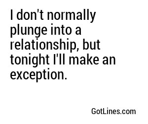 I don't normally plunge into a relationship, but tonight I'll make an exception.