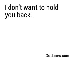 I don't want to hold you back.