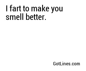 I fart to make you smell better.