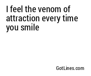 I feel the venom of attraction every time you smile