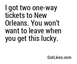 I got two one-way tickets to New Orleans. You won’t want to leave when you get this lucky.