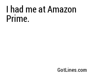 I had me at Amazon Prime.
