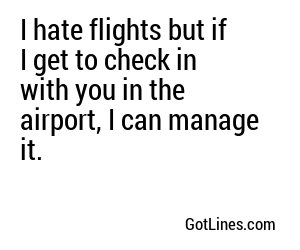 I hate flights but if I get to check in with you in the airport, I can manage it.
