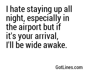I hate staying up all night, especially in the airport but if it's your arrival, I'll be wide awake.
