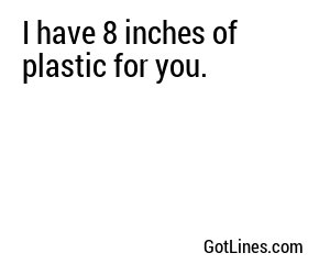 I have 8 inches of plastic for you.
