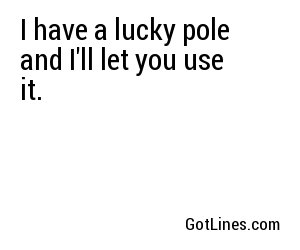 I have a lucky pole and I'll let you use it.