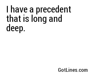 I have a precedent that is long and deep.