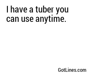 I have a tuber you can use anytime.	
