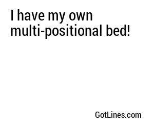 I have my own multi-positional bed!

