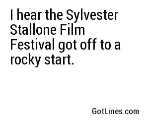I hear the Sylvester Stallone Film Festival got off to a rocky start.
