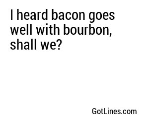 I heard bacon goes well with bourbon, shall we?
