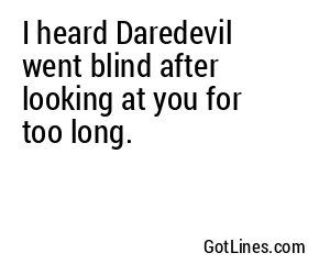 I heard Daredevil went blind after looking at you for too long.