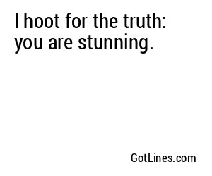 I hoot for the truth: you are stunning.