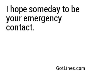 I hope someday to be your emergency contact.