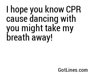 I hope you know CPR cause dancing with you might take my breath away!
