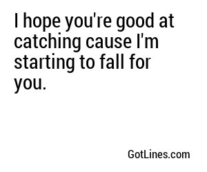 I hope you're good at catching cause I'm starting to fall for you.
